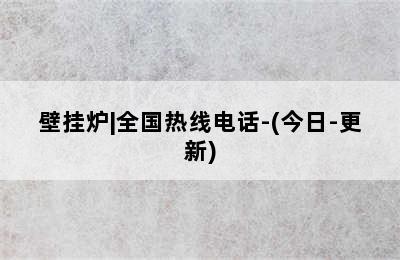 壁挂炉|全国热线电话-(今日-更新)